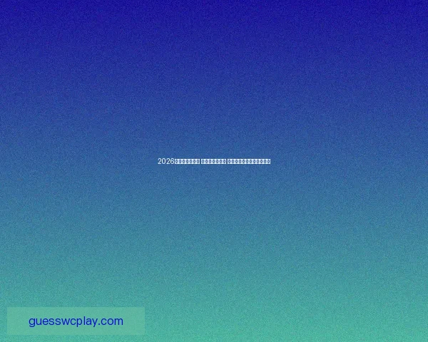 2026世界杯激战正酣 各队表现引热议 世界杯比分变化成焦点分析